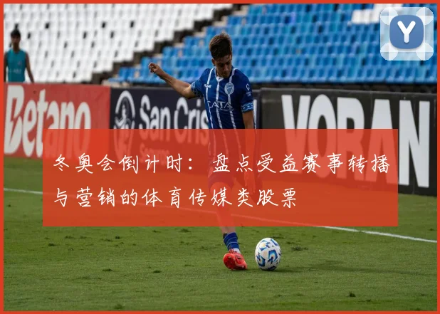 冬奥会倒计时:盘点受益赛事转播与营销的体育传媒类股票