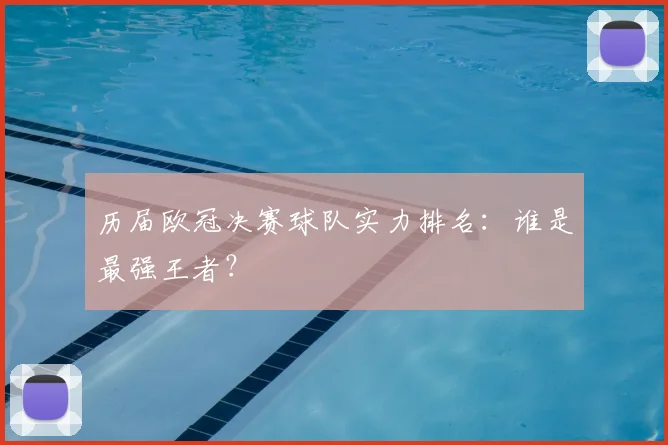 历届欧冠决赛球队实力排名:谁是最强王者?