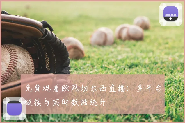 免费观看欧冠切尔西直播：多平台链接与实时数据统计