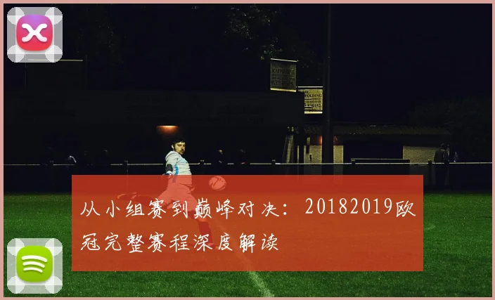 从小组赛到巅峰对决：20182019欧冠完整赛程深度解读
