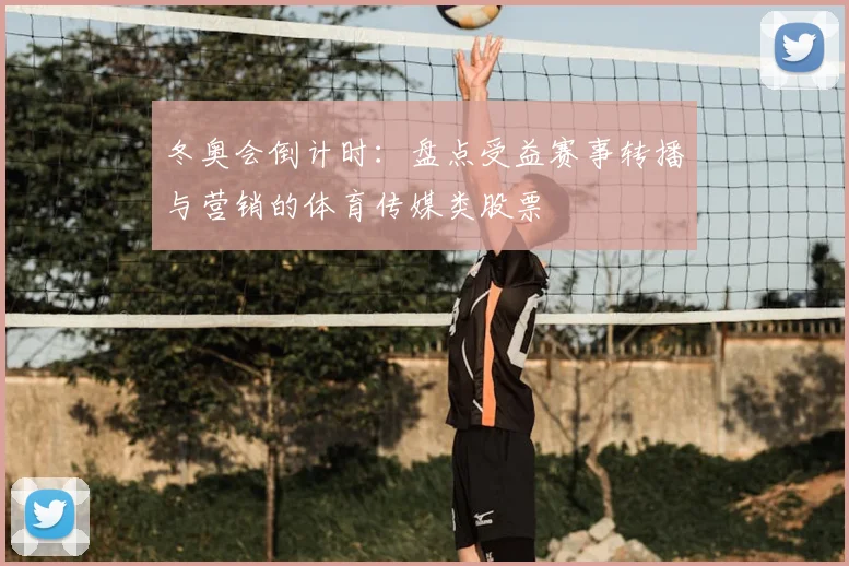 冬奥会倒计时:盘点受益赛事转播与营销的体育传媒类股票