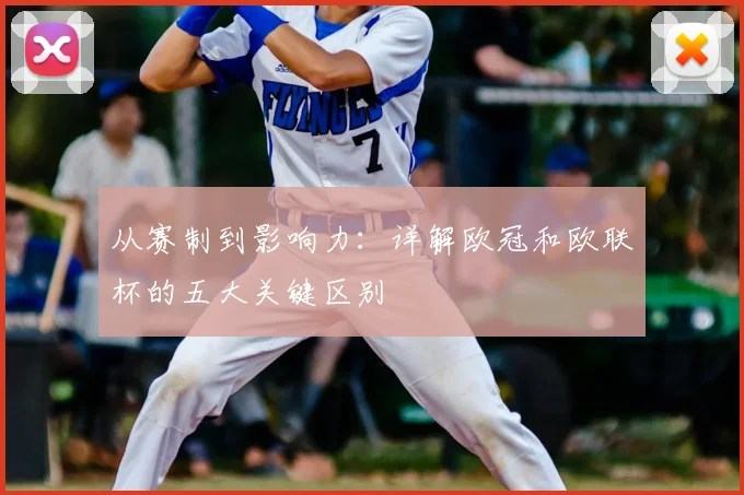 从赛制到影响力:详解欧冠和欧联杯的五大关键区别
