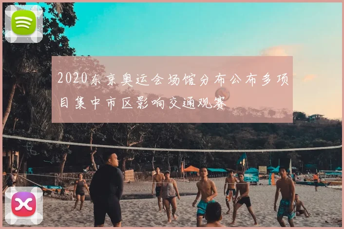 2020东京奥运会场馆分布公布多项目集中市区影响交通观赛