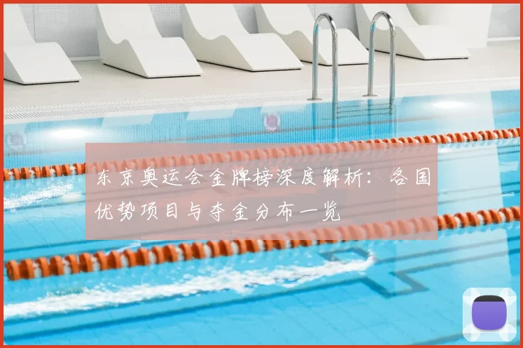 东京奥运会金牌榜深度解析：各国优势项目与夺金分布一览