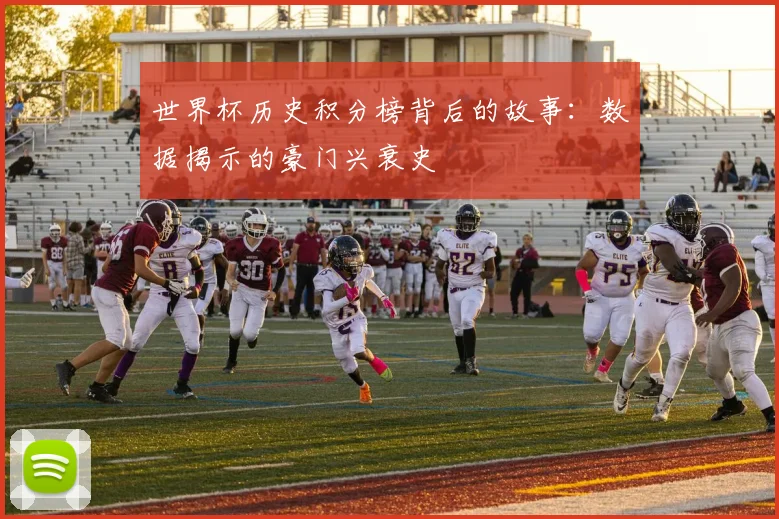 世界杯历史积分榜背后的故事：数据揭示的豪门兴衰史