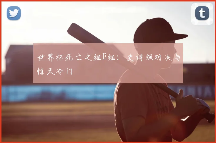 世界杯死亡之组E组:史诗级对决与惊天冷门