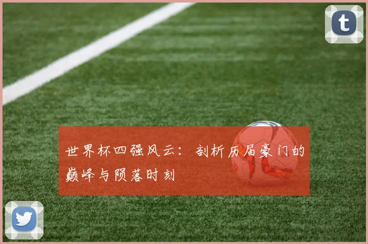 世界杯四强风云：剖析历届豪门的巅峰与陨落时刻