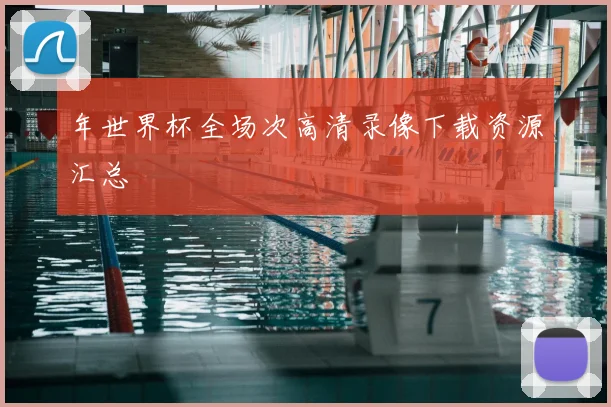 年世界杯全场次高清录像下载资源汇总