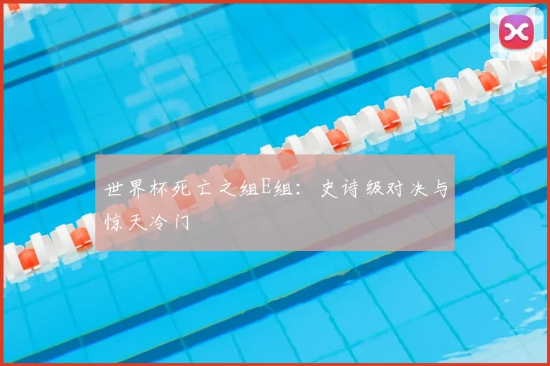 世界杯死亡之组E组:史诗级对决与惊天冷门