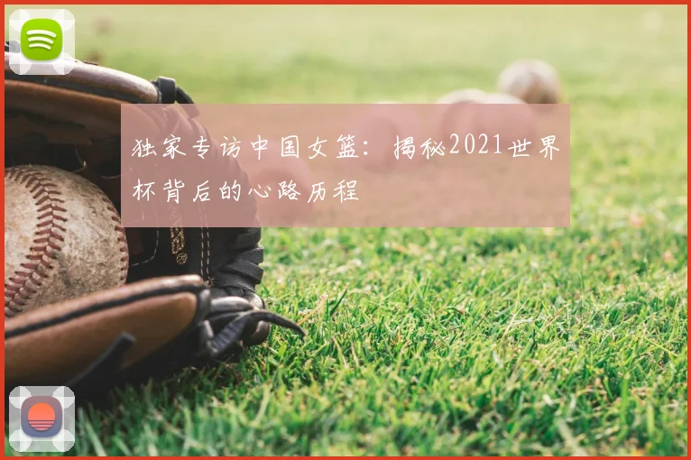 独家专访中国女篮：揭秘2021世界杯背后的心路历程
