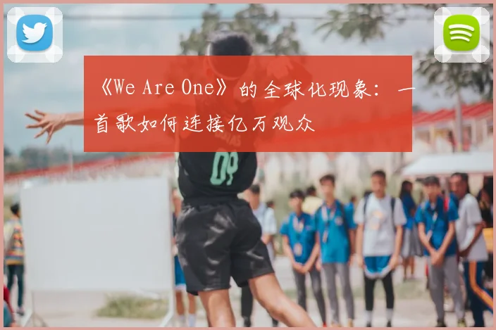 《We Are One》的全球化现象：一首歌如何连接亿万观众