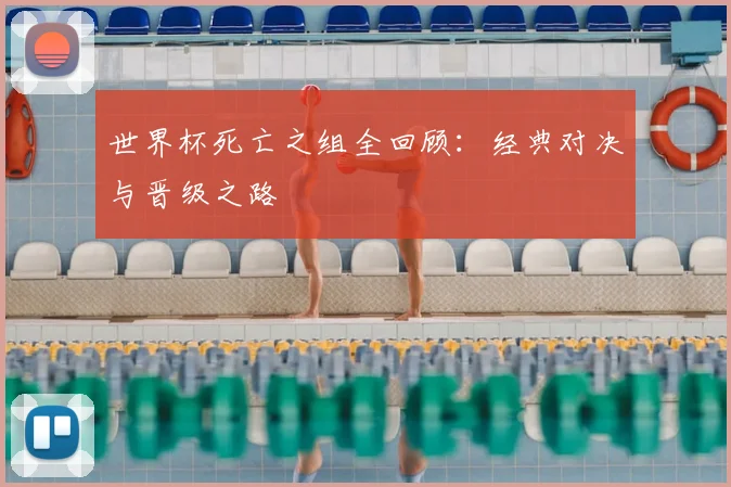 世界杯死亡之组全回顾：经典对决与晋级之路