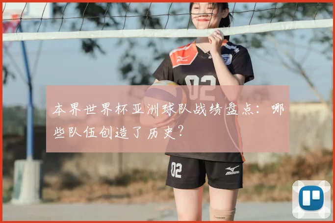 本界世界杯亚洲球队战绩盘点：哪些队伍创造了历史？