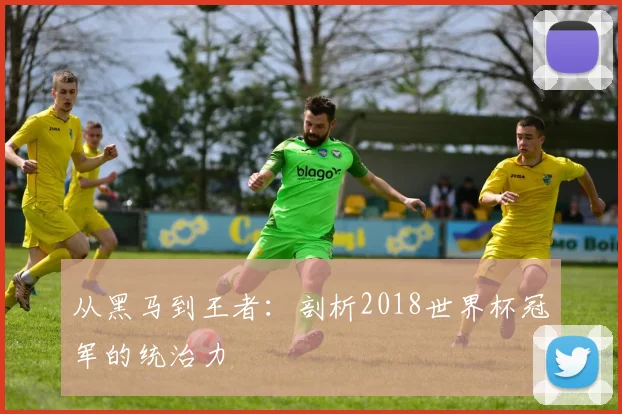 从黑马到王者：剖析2018世界杯冠军的统治力