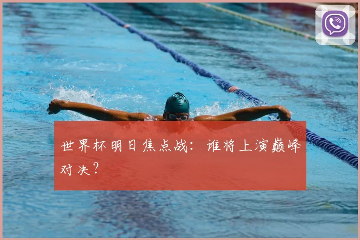 世界杯明日焦点战:谁将上演巅峰对决?