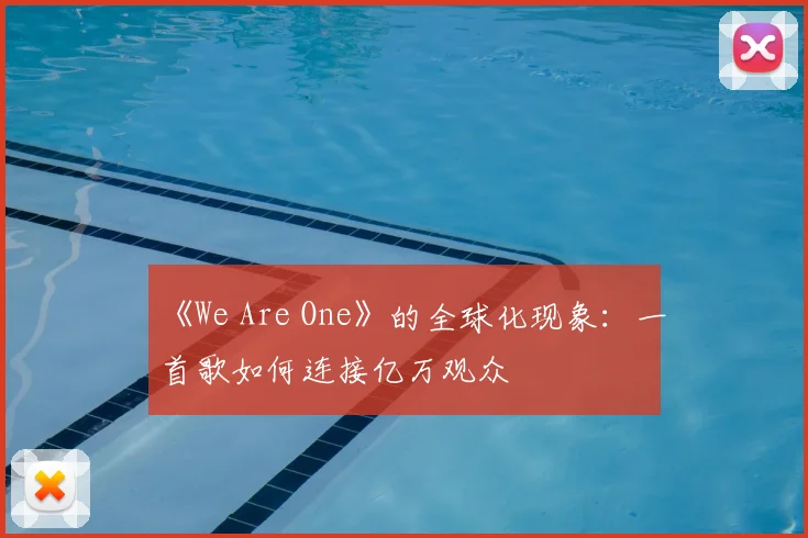 《We Are One》的全球化现象：一首歌如何连接亿万观众