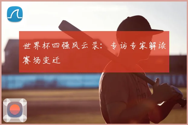 世界杯四强风云录：专访专家解读赛场变迁