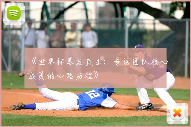 《世界杯幕后直击:专访团队核心成员的心路历程》