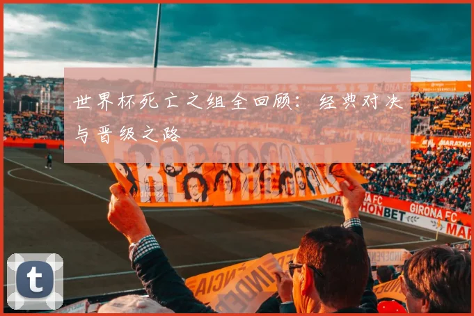 世界杯死亡之组全回顾:经典对决与晋级之路