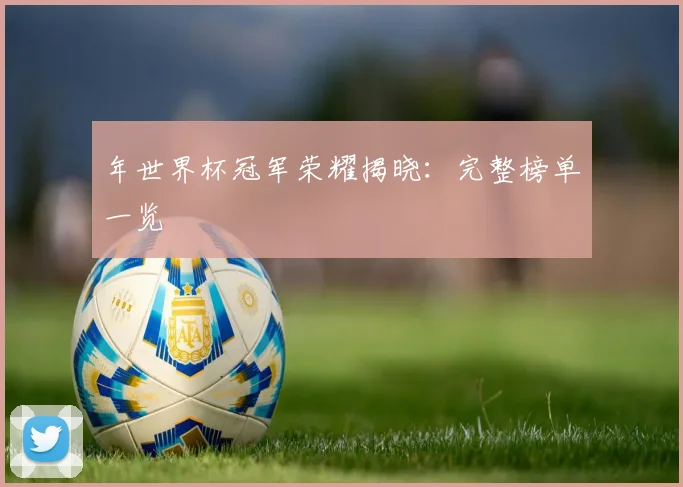 年世界杯冠军荣耀揭晓：完整榜单一览