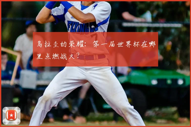 乌拉圭的荣耀:第一届世界杯在哪里点燃战火?