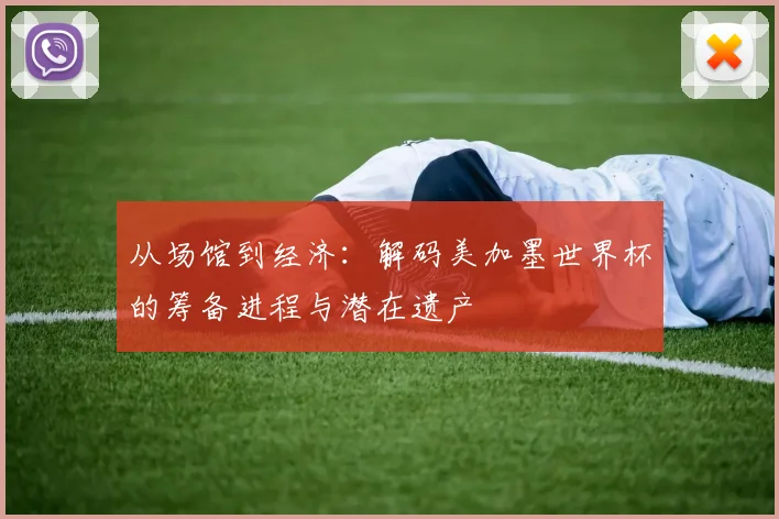 从场馆到经济：解码美加墨世界杯的筹备进程与潜在遗产