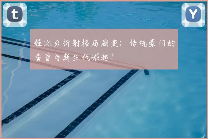 强比分折射格局剧变：传统豪门的黄昏与新生代崛起？